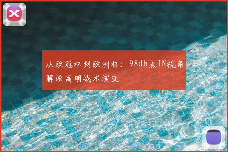 从欧冠杯到欧洲杯：98db点IN视角解读高明战术演变