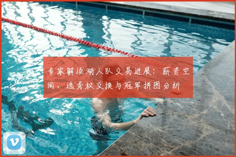 专家解读湖人队交易进展：薪资空间、选秀权交换与冠军拼图分析