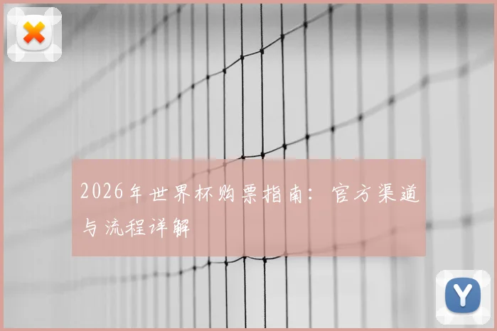 2026年世界杯购票指南：官方渠道与流程详解