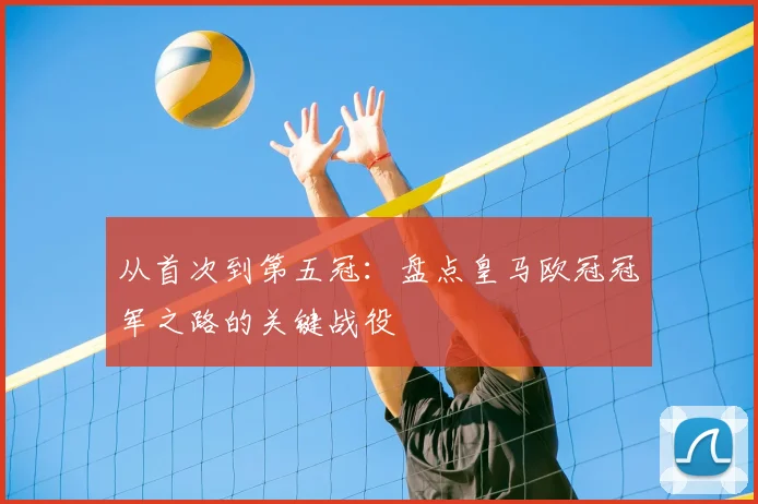 从首次到第五冠：盘点皇马欧冠冠军之路的关键战役