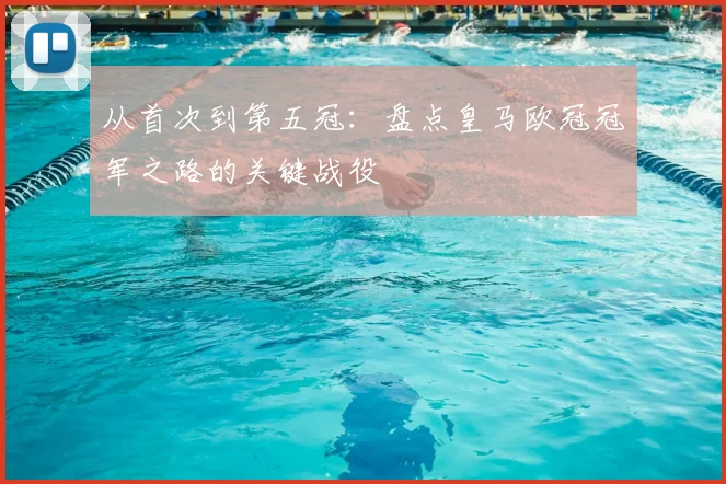 从首次到第五冠：盘点皇马欧冠冠军之路的关键战役