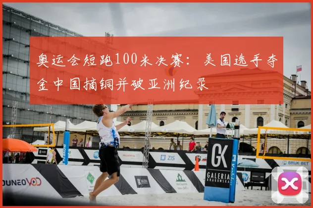 奥运会短跑100米决赛：美国选手夺金中国摘铜并破亚洲纪录