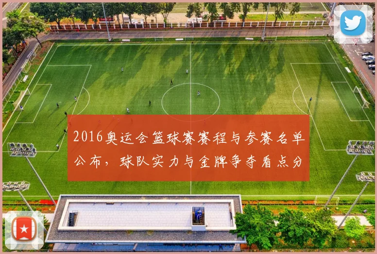 2016奥运会篮球赛赛程与参赛名单公布，球队实力与金牌争夺看点分析