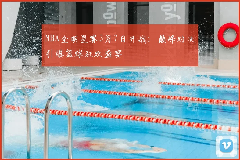 NBA全明星赛3月7日开战：巅峰对决引爆篮球狂欢盛宴