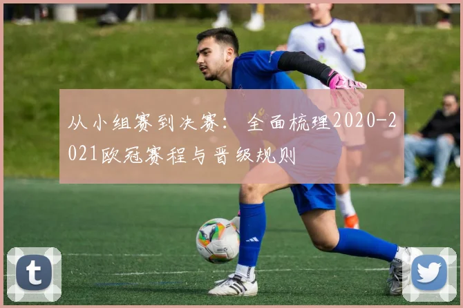 从小组赛到决赛：全面梳理2020-2021欧冠赛程与晋级规则